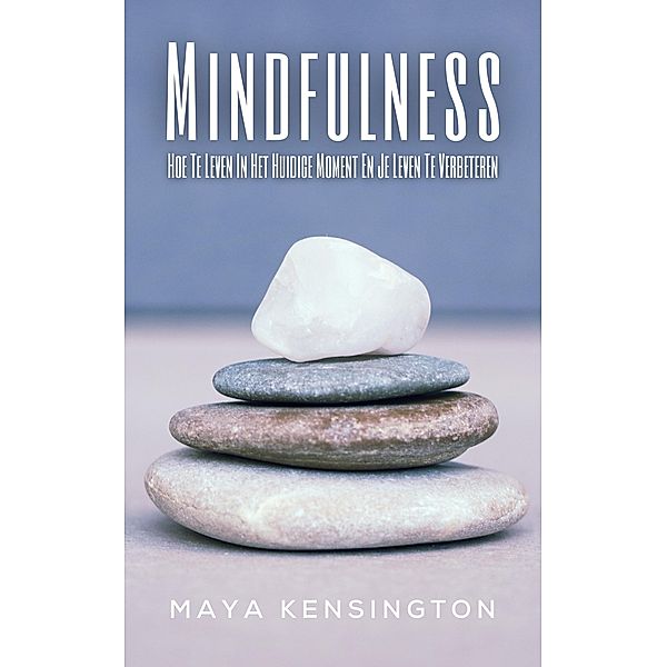 Mindfulness -   Hoe Te Leven In Het Huidige Moment En Je Leven Te Verbeteren, Maya Kensington