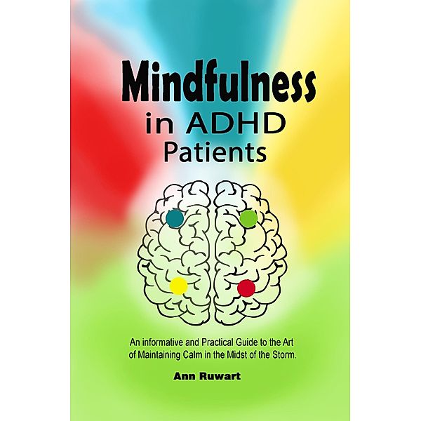 Mindfulness in ADHD Patients: An informative and Practical Guide to the Art of Maintaining Calm in the Midst of the Storm, Ann Ruwart