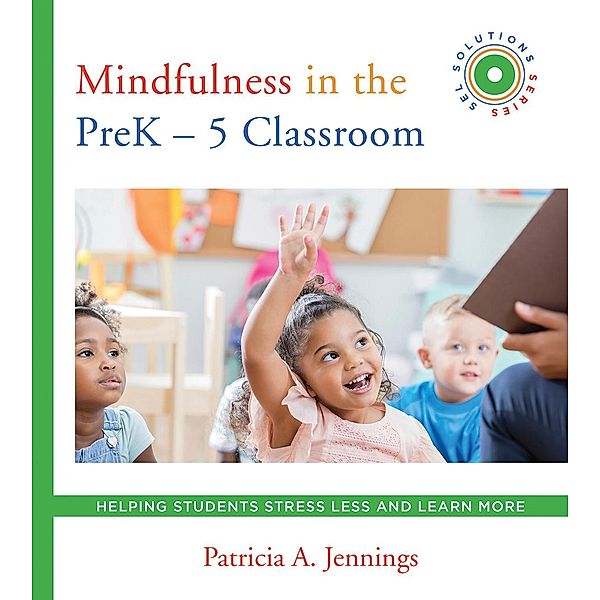 Mindfulness in the PreK-5 Classroom: Helping Students Stress Less and Learn More (SEL SOLUTIONS SERIES) (Social and Emotional Learning Solutions) / Social and Emotional Learning Solutions Bd.0, Patricia A. Jennings