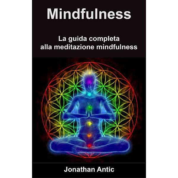 Mindfulness: La guida completa alla meditazione mindfulness, Jonathan Antic
