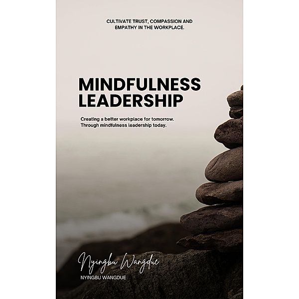 Mindfulness Leadership: Cultivating Trust, Compassion, and Empathy in the Workplace., Nyingbu Wangdue