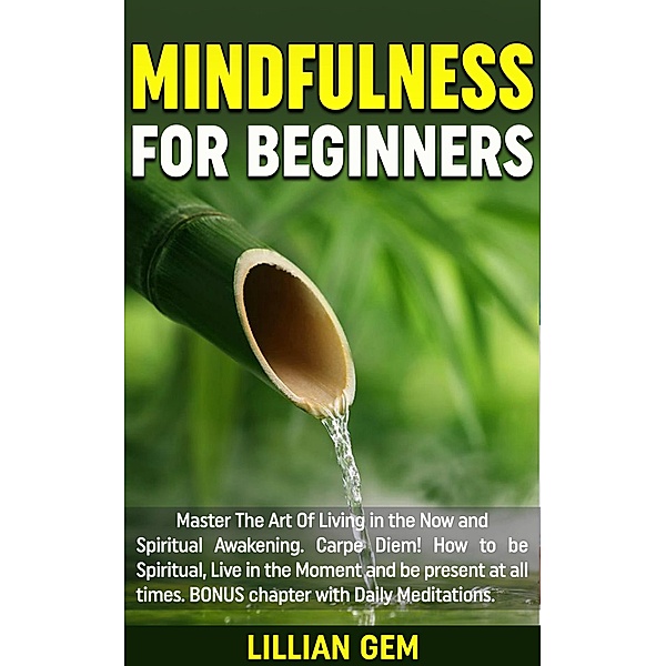 Mindfulness: Master The Art Of Living in the Now and Spiritual Awakening. Carpe Diem! How to be spiritual, live in the moment and be present at all times. Daily Meditations Included, Lillian Gem