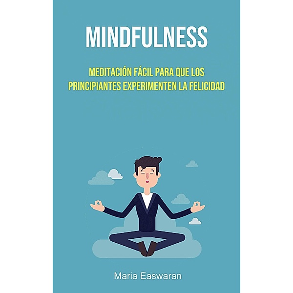 Mindfulness: Meditación Fácil Para Que Los Principiantes Experimenten La Felicidad, Maria Easwaran
