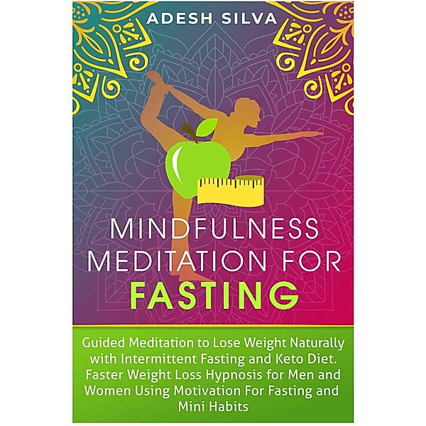 Mindfulness Meditation for Fasting : Guided Meditation to Lose Weight Naturally with Intermittent Fasting and Keto Diet. Faster Weight Loss Hypnosis for Men and Women Using Motivation for Fasting and, Adesh Silva