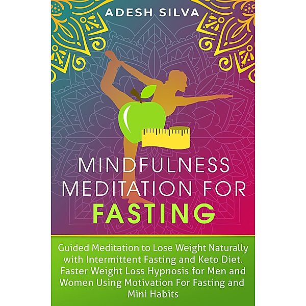 Mindfulness Meditation For Fasting: Guided Meditation to Lose Weight Naturally with Intermittent Fasting and Keto Diet. Faster Weight Loss Hypnosis, Using Motivation for Fasting and Mini Habits, Adesh Silva