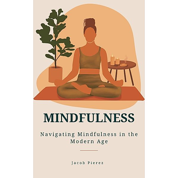 Mindfulness: Navigating Mindfulness in the Modern Age, Jacob Pierez