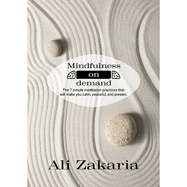 Mindfulness on Demand  - The 7 simple meditation practices that will make you clam, peaceful, and present, Ali Zakaria