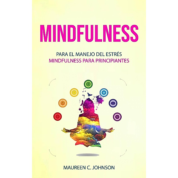 Mindfulness: Para el manejo del estrés (Mindfulness para principiantes), Maureen C. Johnson