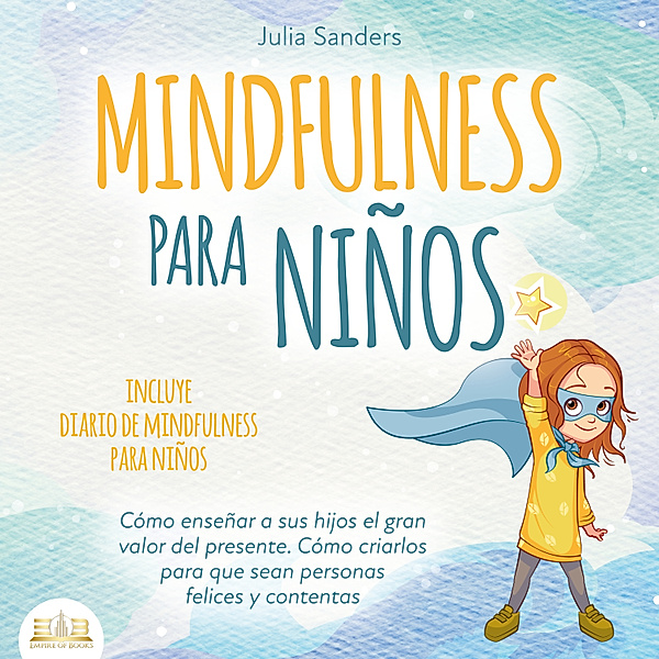 Mindfulness para niños: Cómo enseñar a sus hijos el gran valor del presente. Cómo criarlos para que sean personas felices y contentas - incluye diario de mindfulness para niños, Julia Sanders