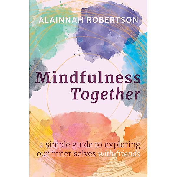 Mindfulness Together: A Simple Guide to Exploring Our Inner Selves with Friends, Alainnah Robertson