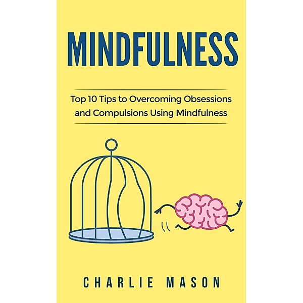 Mindfulness: Top 10 Tips Guide to Overcoming Obsessions and Compulsions Using Mindfulness, Charlie Mason