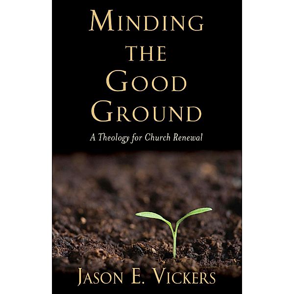 Minding the Good Ground, Jason E. Vickers