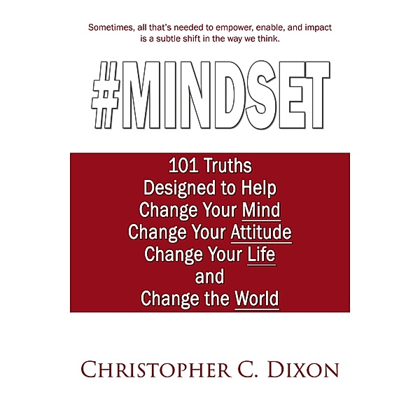 #Mindset: 101 Truths Designed to Help Change Your Mind, Change Your Attitude, Change Your Life, and Change the World, Christopher C. Dixon