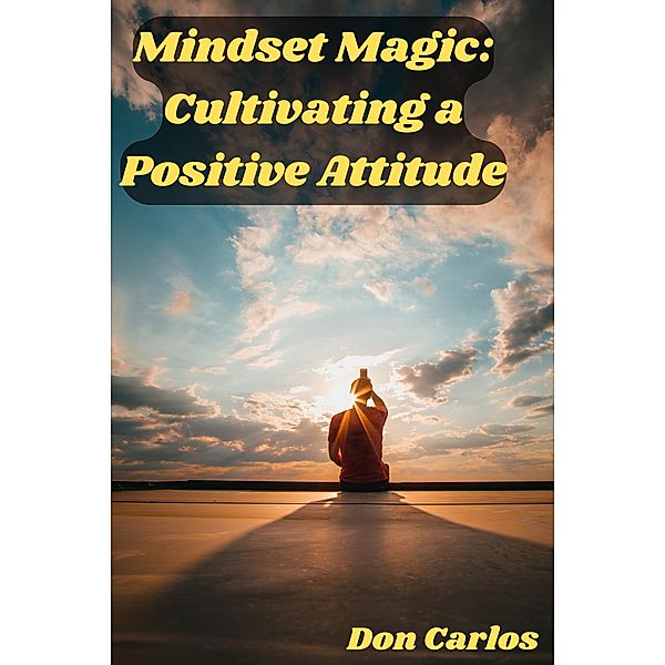 Mindset Magic: Cultivating a Positive Attitude, Don Carlos