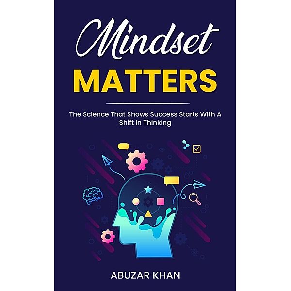 Mindset Matters: The Science That Shows  Success Starts With A Shift In Thinking, Abuzar Khan