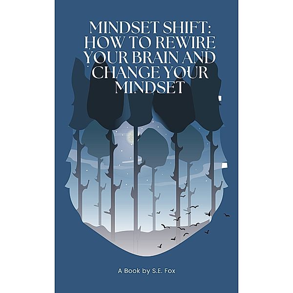 Mindset Shift: How to Rewire Your Brain and Change Your Mindset, S. E. Fox
