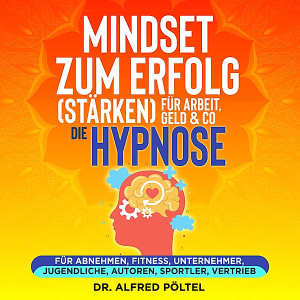 Mindset zum Erfolg (stärken): Für Arbeit, Geld & Co - die Hypnose, Dr. Alfred Pöltel