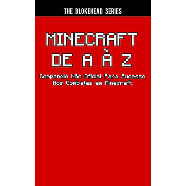 Minecraft de A a Z - Compendio Nao Oficial Para Sucesso Nos Combates Em Minecraft, The Blokehead