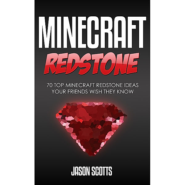 Minecraft Redstone: 70 Top Minecraft Redstone Ideas Your Friends Wish They Know, Jason Scotts