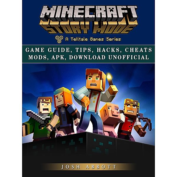 Minecraft Story Mode Game Guide, Tips, Hacks, Cheats Mods, Apk, Download Unofficial / HSE Guides, Josh Abbott