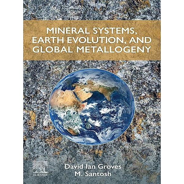 Mineral Systems, Earth Evolution, and Global Metallogeny, David Ian Groves, M. Santosh