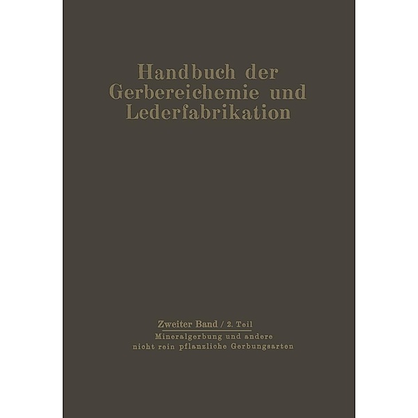 Mineralgerbung und andere nicht rein pflanzliche Gerbungsarten / Handbuch der Gerbereichemie und Lederfabrikation Bd.2/2, D. Balaanyi, L. Pollak, G. Schuck, Th. Seiz, O. Gerngroß, H. Gnamm, W. Graßmann, K. H. Gustavson, H. Loewe, F. Mecke, W. Mensing, A. Miekeley
