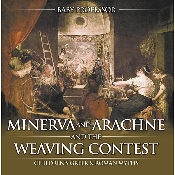 Minerva and Arachne and the Weaving Contest- Children's Greek & Roman Myths / Baby Professor, Baby
