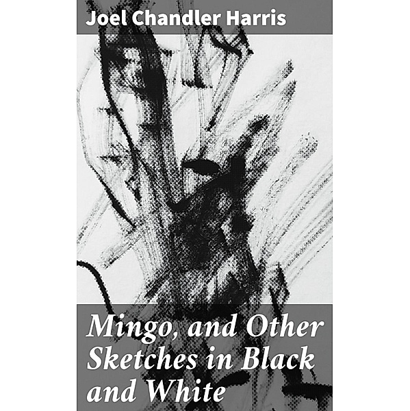 Mingo, and Other Sketches in Black and White, Joel Chandler Harris