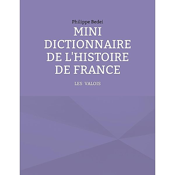 Mini dictionnaire de l'Histoire de France / L'HISTOIRE DE FRANCE FACILEMENT Bd.2, Philippe Bedei