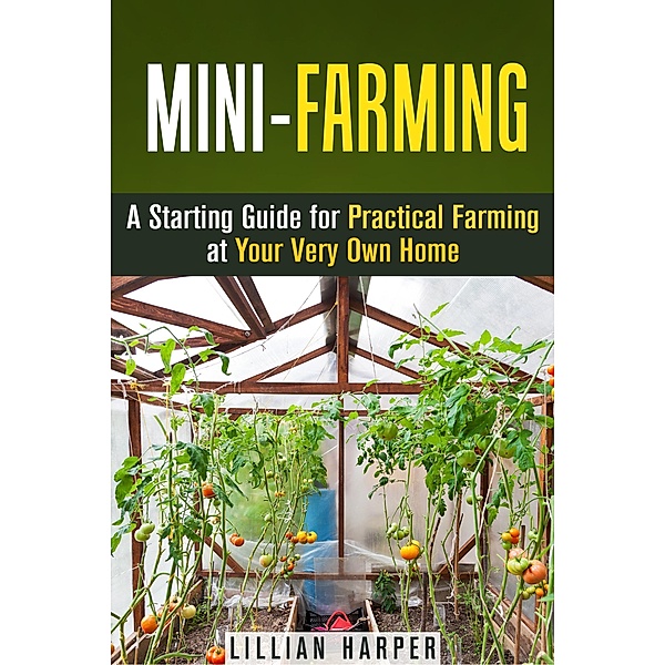 Mini-Farming: A Starting Guide for Practical Farming at Your Very Own Home (Urban Gardening & Homesteading) / Urban Gardening & Homesteading, Lillian Harper