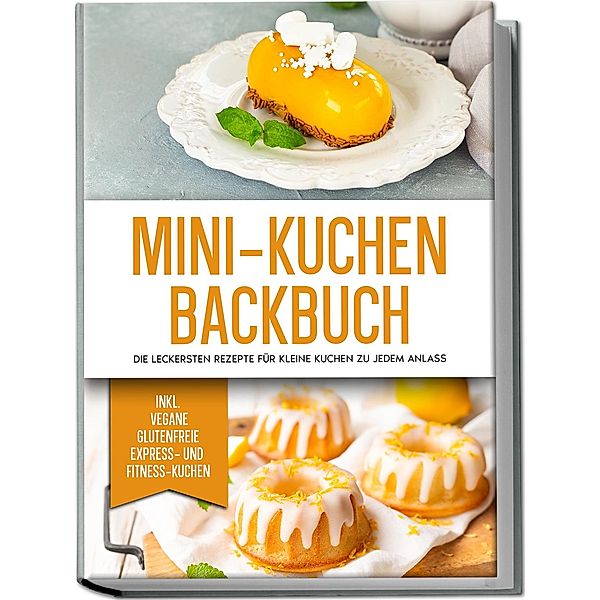 Mini-Kuchen Backbuch: Die leckersten Rezepte für kleine Kuchen zu jedem Anlass - inkl. vegane, glutenfreie, express und Fitness-Kuchen, Mariam Lohmann