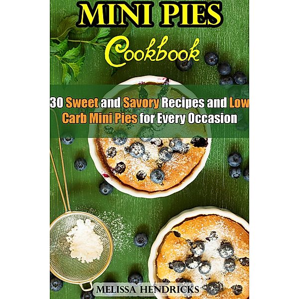 Mini Pies Cookbook: 30 Sweet and Savory Recipes and Low Carb Mini Pies for Every Occasion (Low Carb Baking) / Low Carb Baking, Melissa Hendricks