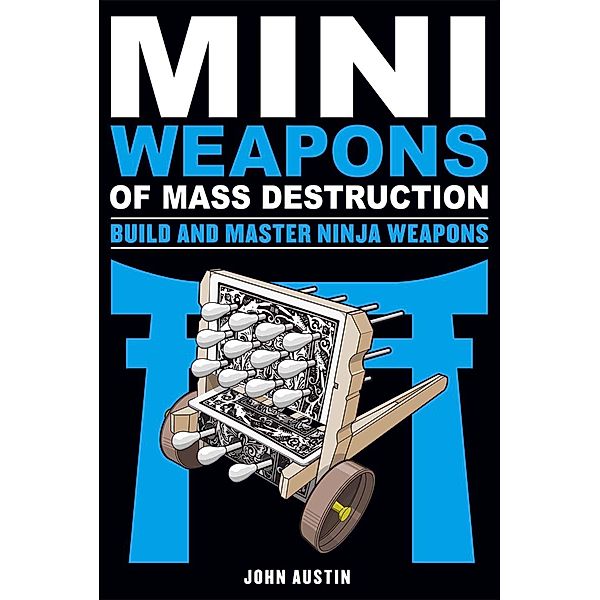 Mini Weapons of Mass Destruction: Build and Master Ninja Weapons, John Austin