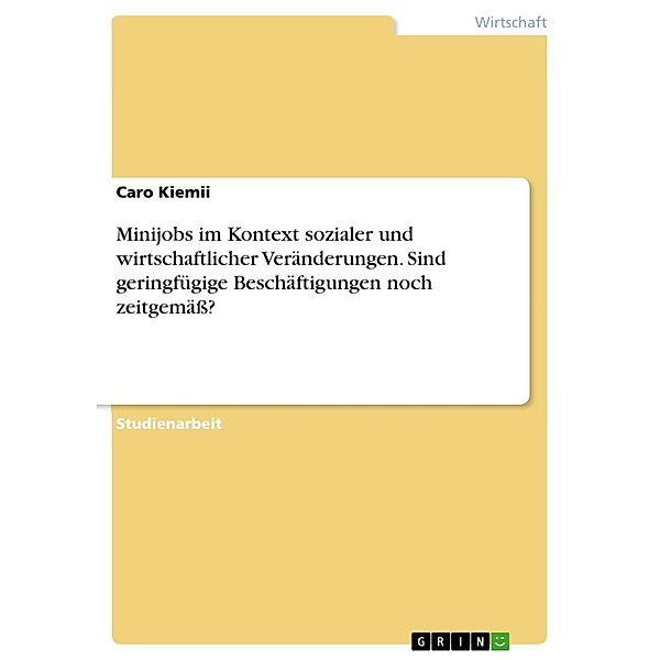 Minijobs im Kontext sozialer und wirtschaftlicher Veränderungen. Sind geringfügige Beschäftigungen noch zeitgemäß?, Caro Kiemii