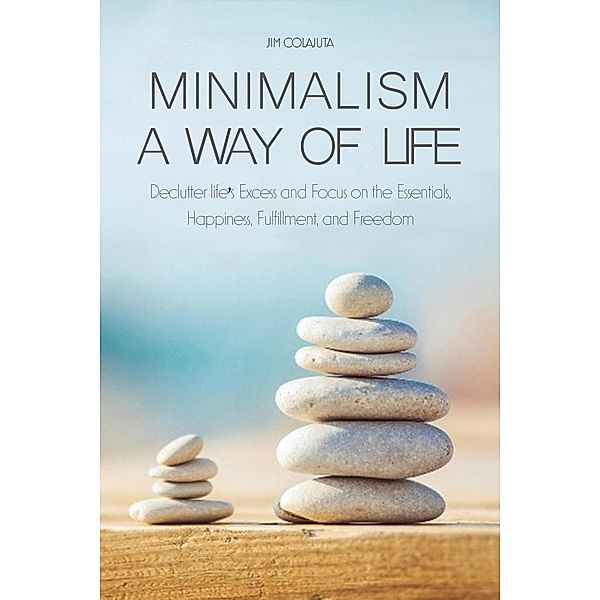 Minimalism a Way of Life Declutter life's Excess and Focus on the Essentials, Happiness, Fulfillment, and Freedom, Jim Colajuta