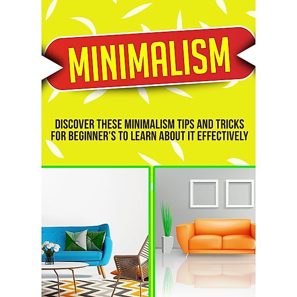 Minimalism: Discover These Minimalism Strategies That Beginner's Can Use To Make Your Life Easier And Also More Organized! / Old Natural Ways, Old Natural Ways