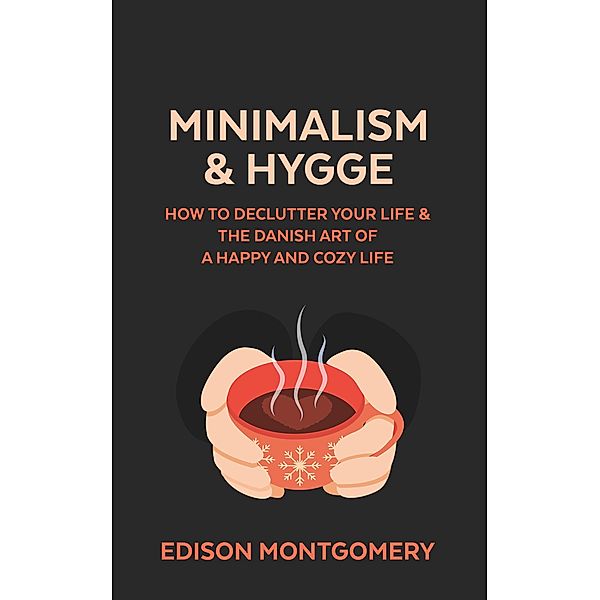 Minimalism & Hygge: How to Declutter Your Life & The Danish Art of a Happy and Cozy Life, Edison Montgomery