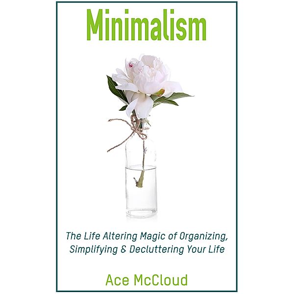 Minimalism: The Life Altering Magic of Organizing, Simplifying & Decluttering Your Life, Ace Mccloud