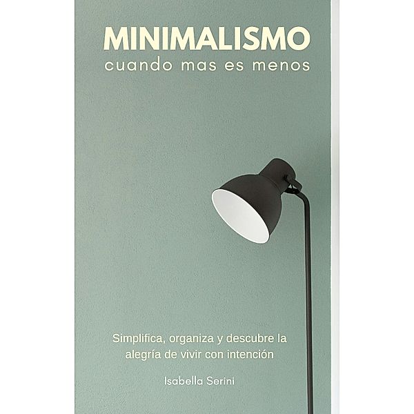 Minimalismo, cuando menos es más. Simplifica, organiza y descubre la alegría de vivir con intención, Isabella Sereni