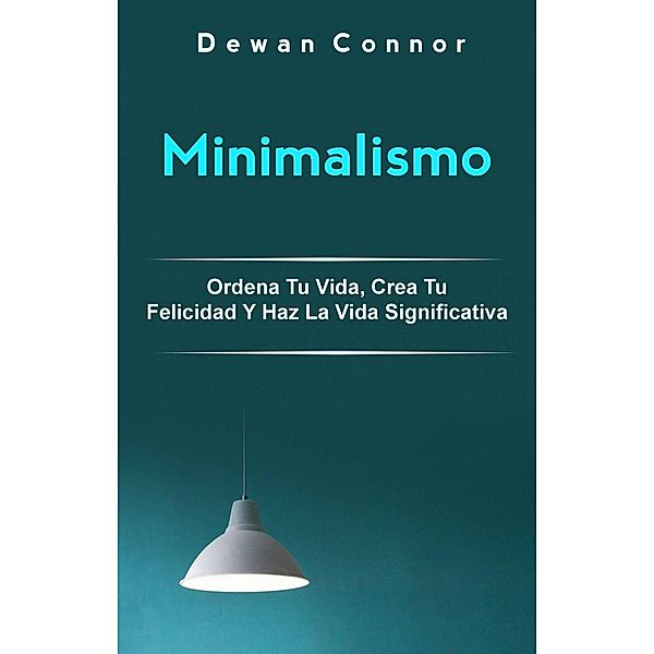 Minimalismo: Ordena Tu Vida, Crea Tu Felicidad Y Haz La Vida Significativa. (Libro de Meditación), Dewan Connor