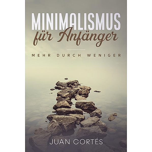 Minimalismus für Anfänger - mehr durch weniger, Juan Cortés