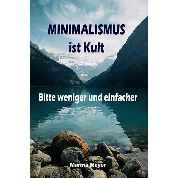 Minimalismus ist Kult...Bitte weniger und einfacher, Marina Meyer