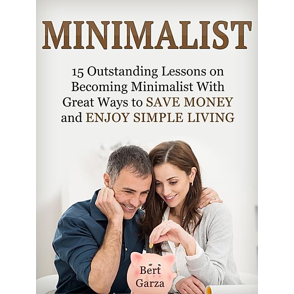 Minimalist: 15 Outstanding Lessons on Becoming Minimalist With Great Ways to Save Money and Enjoy Simple Living, Bert Garza