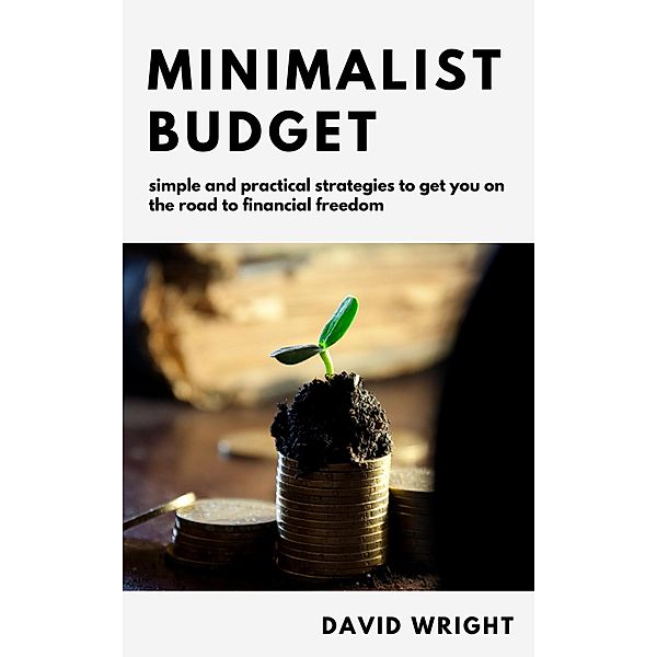 Minimalist Budget: Simple And Practical Strategies to Get You on the Road to Financial Freedom (Minimalist Living, #2) / Minimalist Living, David Wright