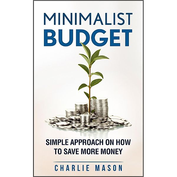 Minimalist Budget: Simple Strategies On How To Save More Money, Charlie Mason