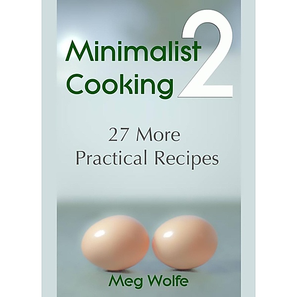 Minimalist Cooking 2: 27 More Practical Recipes / Meg Wolfe, Meg Wolfe