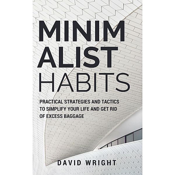 Minimalist Habits: Practical Strategies and Tactics to Simplify Your Life and Get Rid of Excess Baggage (Minimalist Living, #1) / Minimalist Living, David Wright