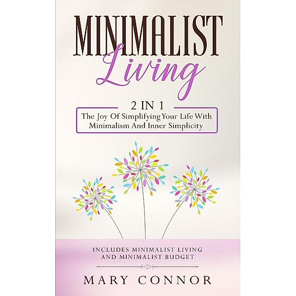 Minimalist Living: 2 in 1: The Joy Of Simplifying Your Life With Minimalism And Inner Simplicity: Includes Minimalist Living and Minimalist Budget (Declutter Your Life 6), Mary Connor