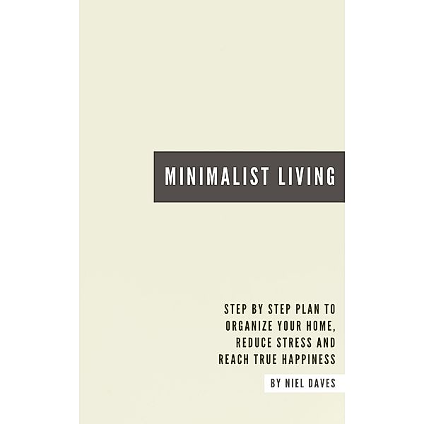 Minimalist Living - Step By Step Plan To Organize Your Home, Reduce Stress And Reach True Happiness, Neil Daves