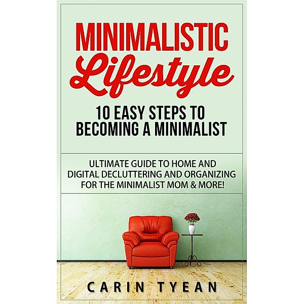 Minimalistic Lifestyle: 10 Easy Steps to Becoming a Minimalist: Ultimate Guide to Home and Digital Decluttering and Organizing for the Minimalist Mom & More!, Carin Tyean